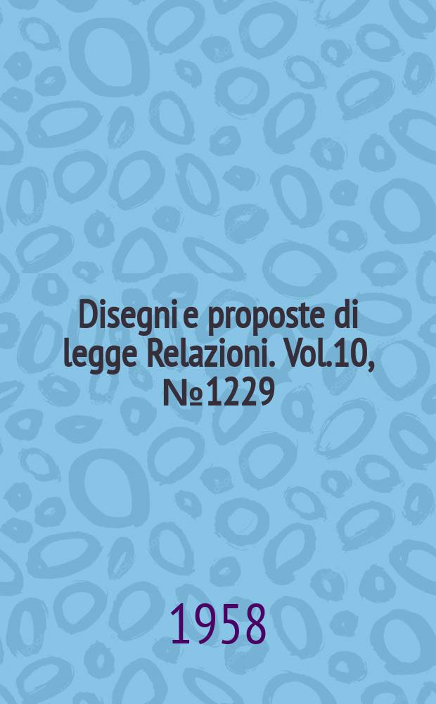 Disegni e proposte di legge Relazioni. Vol.10, №1229