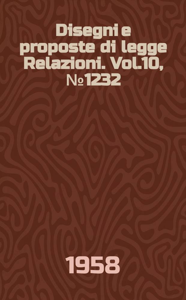 Disegni e proposte di legge Relazioni. Vol.10, №1232