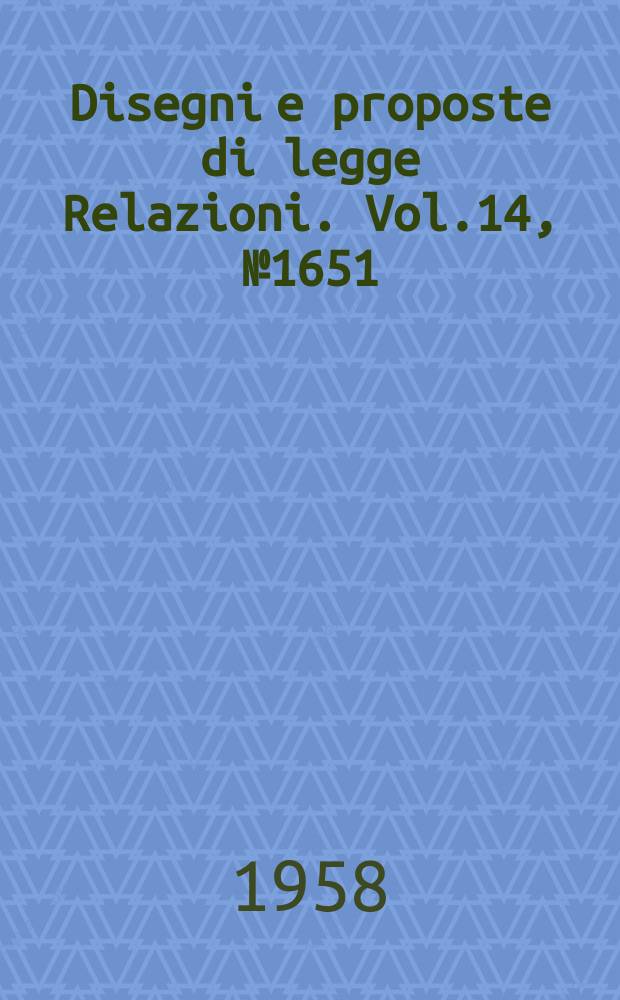Disegni e proposte di legge Relazioni. Vol.14, №1651