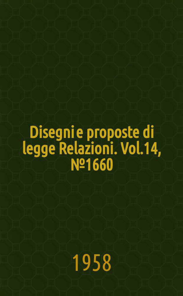 Disegni e proposte di legge Relazioni. Vol.14, №1660