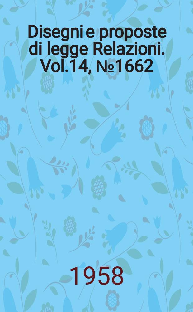 Disegni e proposte di legge Relazioni. Vol.14, №1662