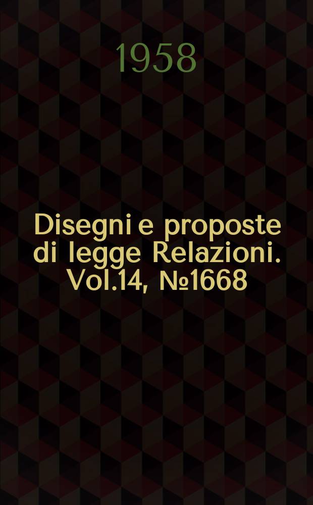 Disegni e proposte di legge Relazioni. Vol.14, №1668