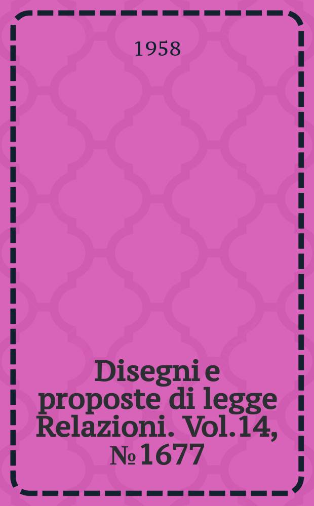 Disegni e proposte di legge Relazioni. Vol.14, №1677