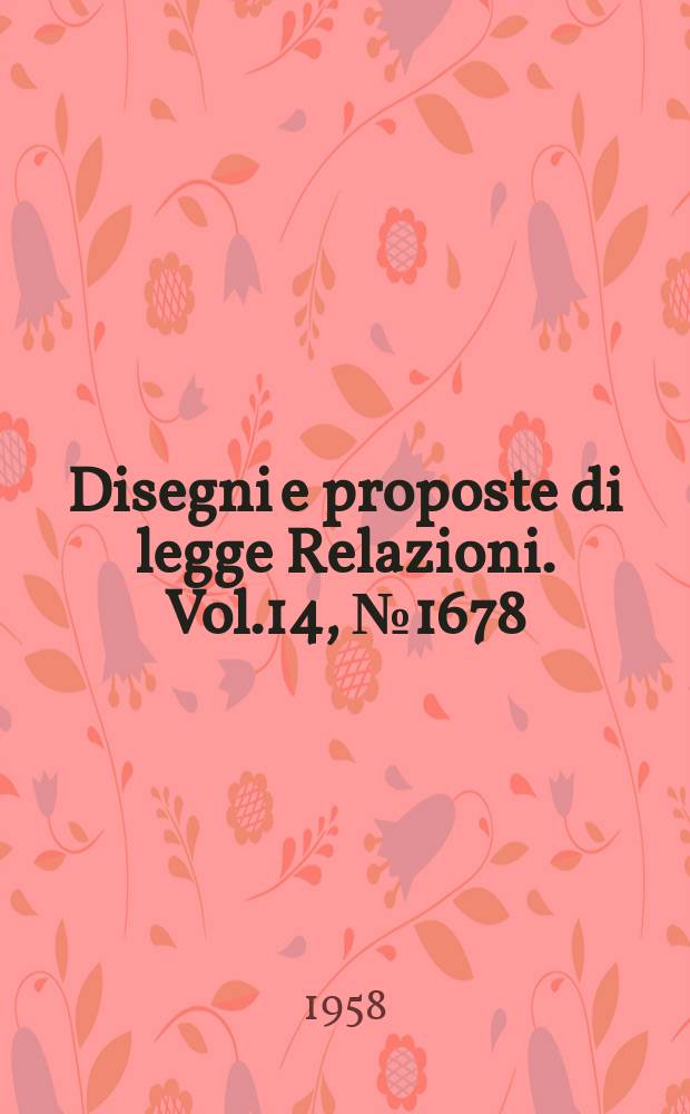 Disegni e proposte di legge Relazioni. Vol.14, №1678