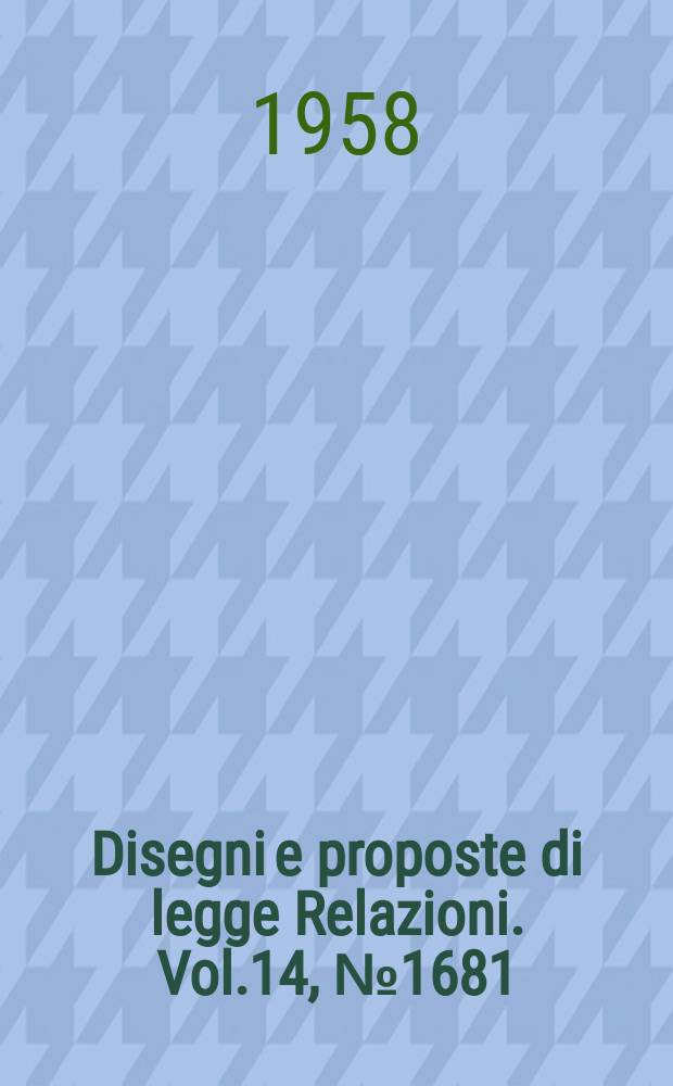 Disegni e proposte di legge Relazioni. Vol.14, №1681