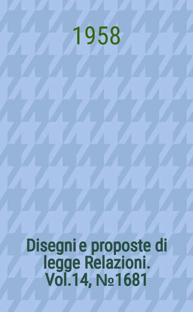 Disegni e proposte di legge Relazioni. Vol.14, №1681