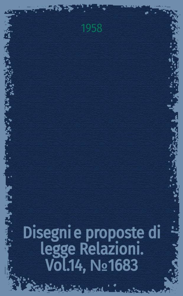 Disegni e proposte di legge Relazioni. Vol.14, №1683