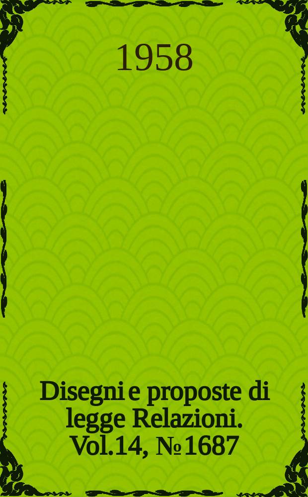 Disegni e proposte di legge Relazioni. Vol.14, №1687