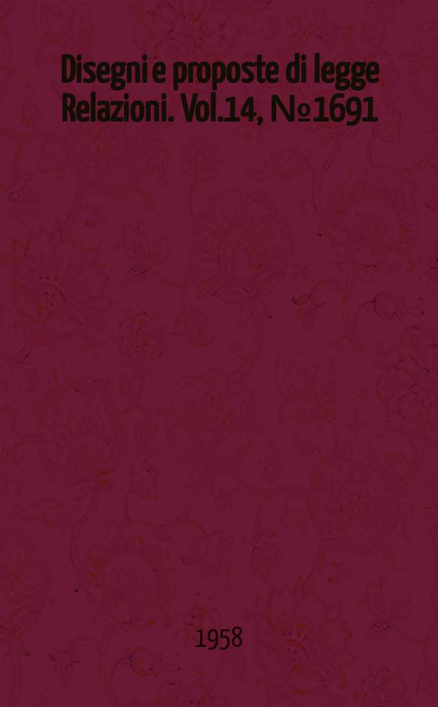 Disegni e proposte di legge Relazioni. Vol.14, №1691