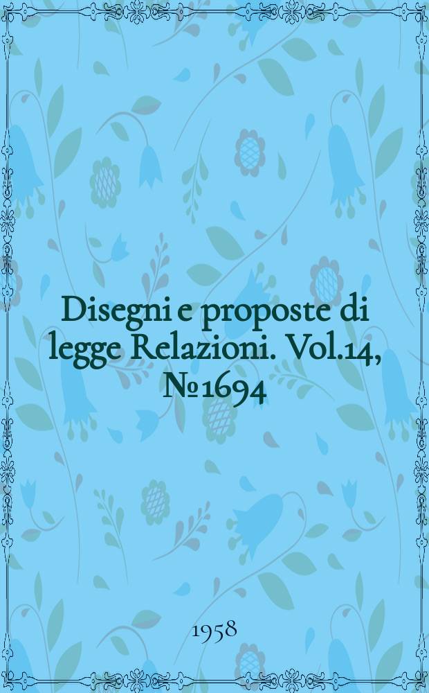 Disegni e proposte di legge Relazioni. Vol.14, №1694
