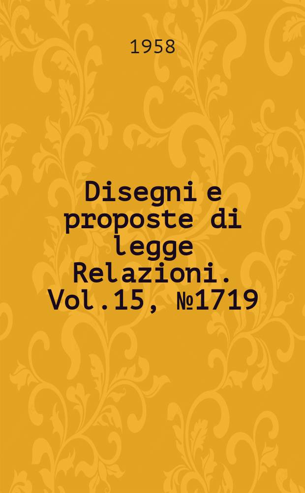 Disegni e proposte di legge Relazioni. Vol.15, №1719