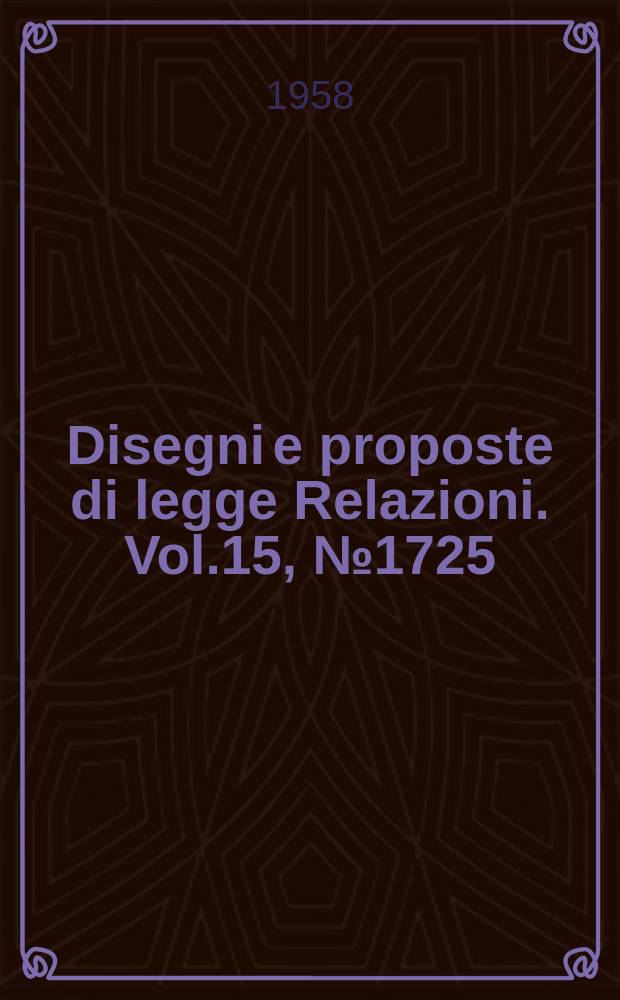 Disegni e proposte di legge Relazioni. Vol.15, №1725