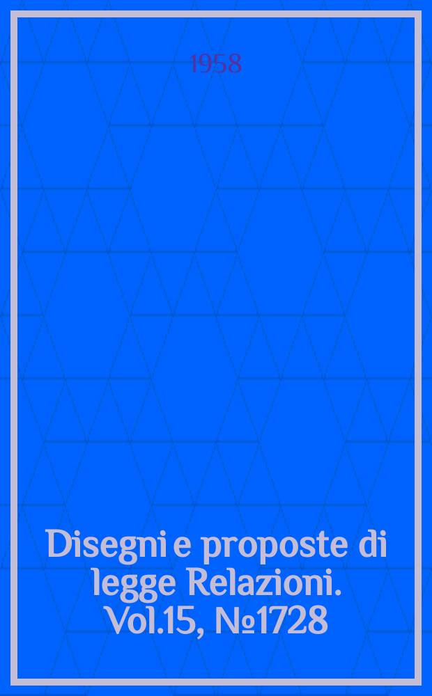 Disegni e proposte di legge Relazioni. Vol.15, №1728