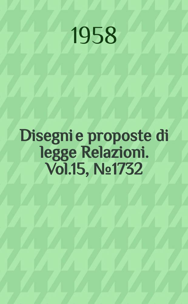 Disegni e proposte di legge Relazioni. Vol.15, №1732
