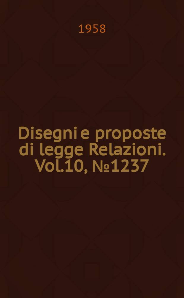 Disegni e proposte di legge Relazioni. Vol.10, №1237