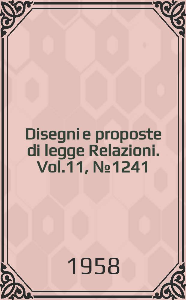Disegni e proposte di legge Relazioni. Vol.11, №1241