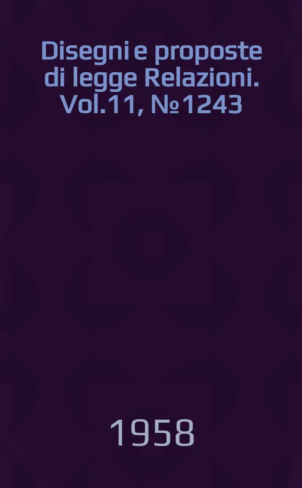 Disegni e proposte di legge Relazioni. Vol.11, №1243