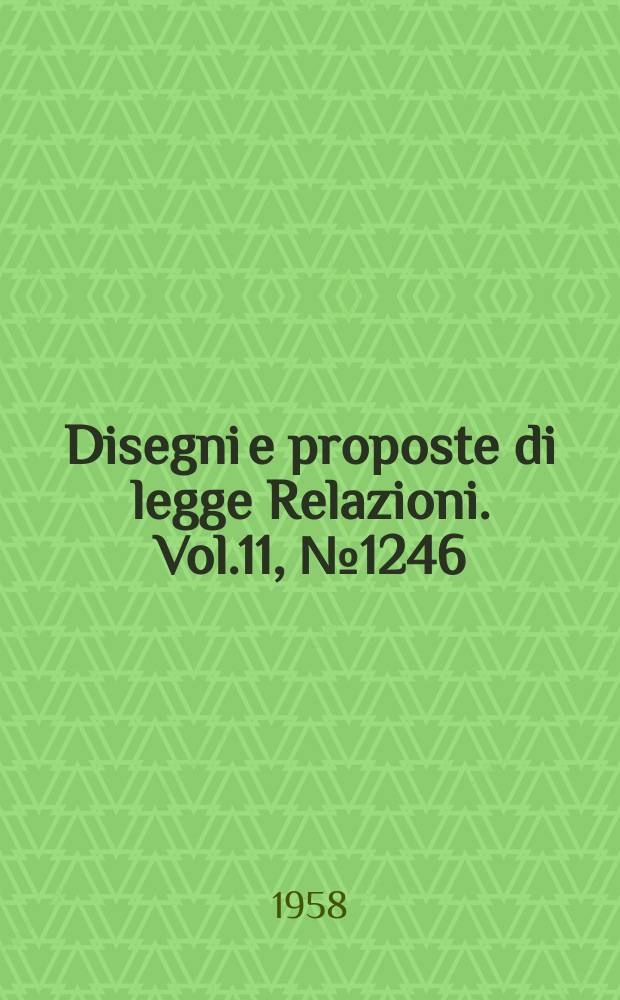 Disegni e proposte di legge Relazioni. Vol.11, №1246