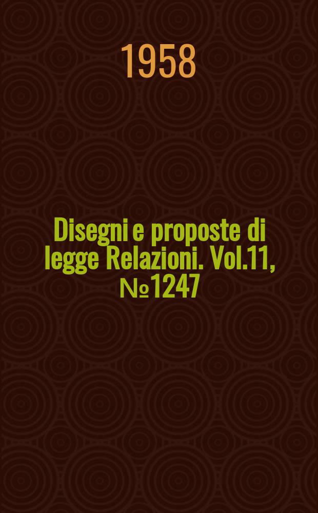 Disegni e proposte di legge Relazioni. Vol.11, №1247