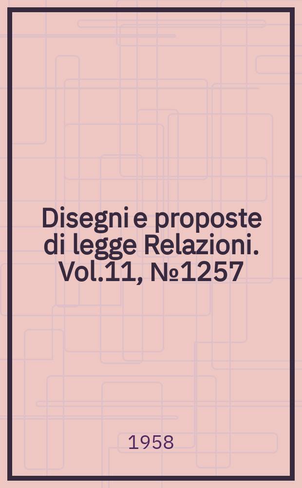 Disegni e proposte di legge Relazioni. Vol.11, №1257