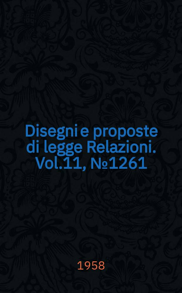Disegni e proposte di legge Relazioni. Vol.11, №1261