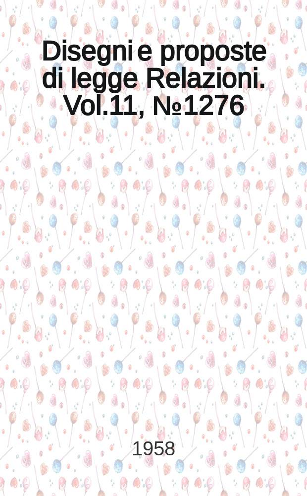 Disegni e proposte di legge Relazioni. Vol.11, №1276