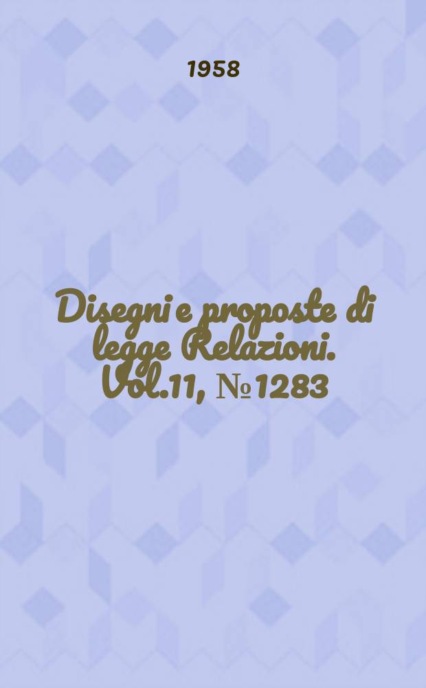 Disegni e proposte di legge Relazioni. Vol.11, №1283