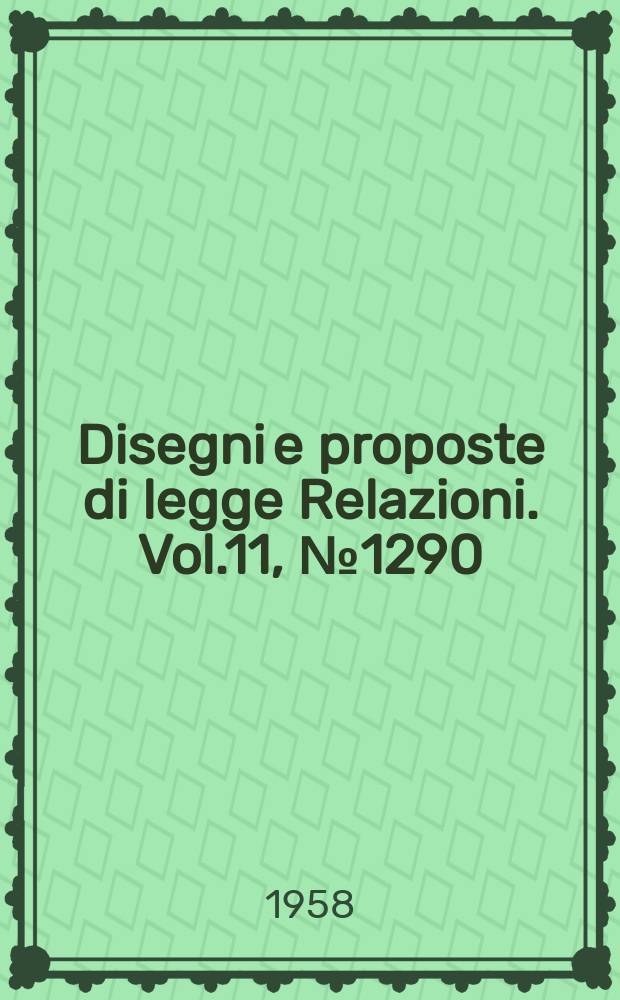 Disegni e proposte di legge Relazioni. Vol.11, №1290