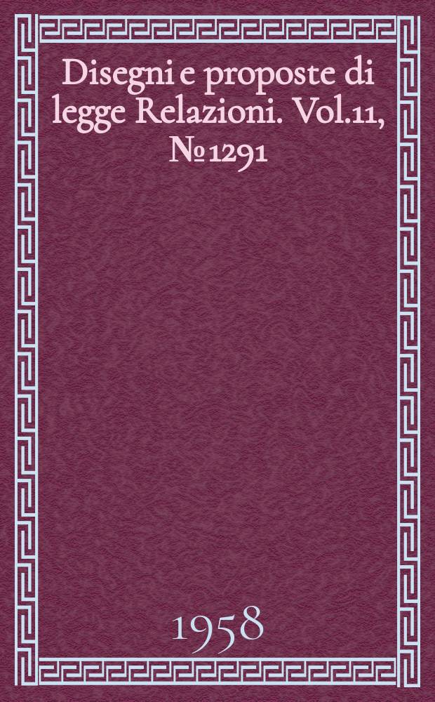 Disegni e proposte di legge Relazioni. Vol.11, №1291