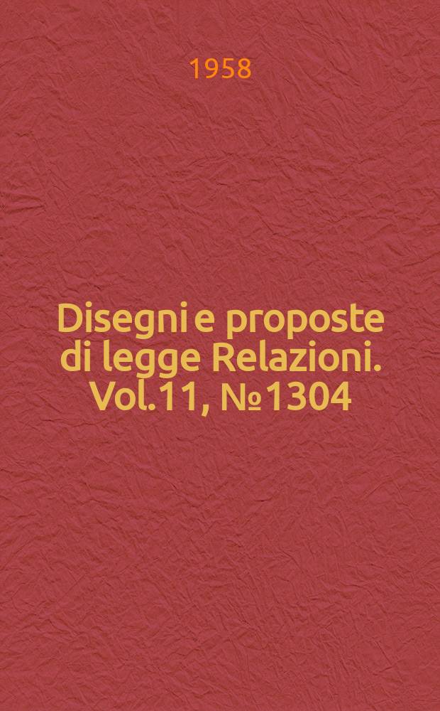 Disegni e proposte di legge Relazioni. Vol.11, №1304