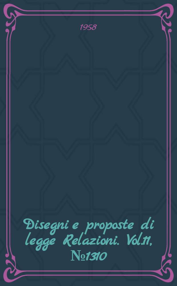 Disegni e proposte di legge Relazioni. Vol.11, №1310