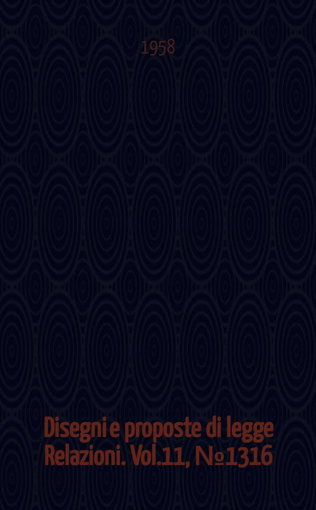 Disegni e proposte di legge Relazioni. Vol.11, №1316