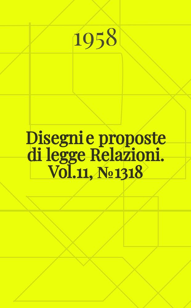 Disegni e proposte di legge Relazioni. Vol.11, №1318