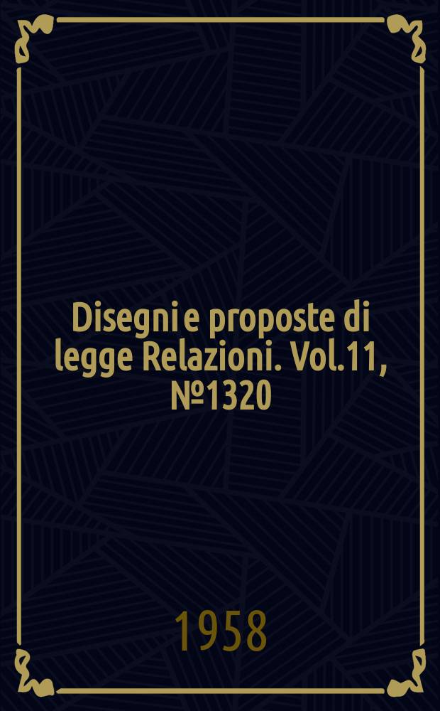 Disegni e proposte di legge Relazioni. Vol.11, №1320
