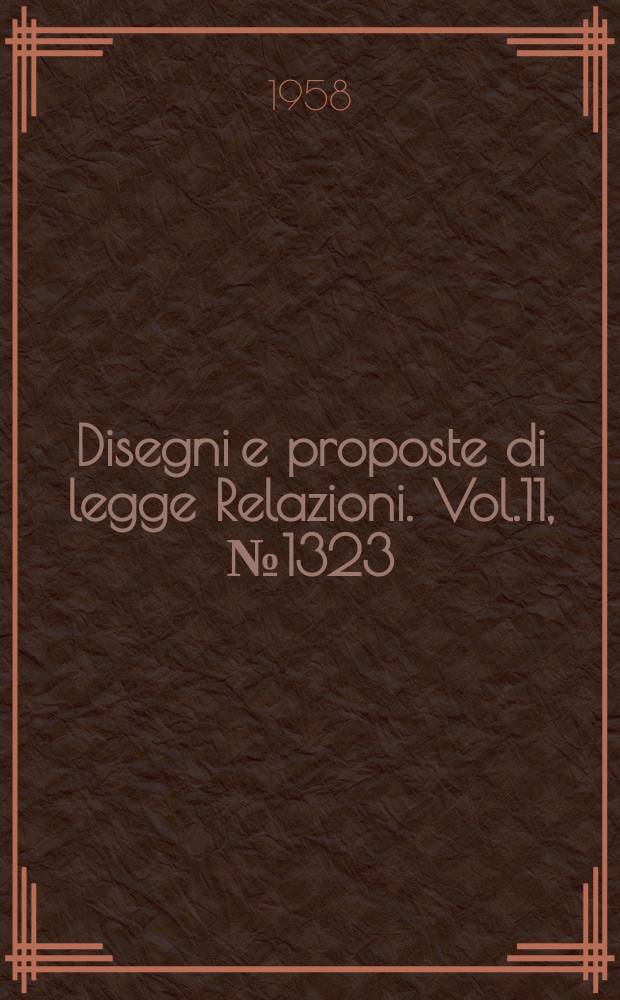 Disegni e proposte di legge Relazioni. Vol.11, №1323