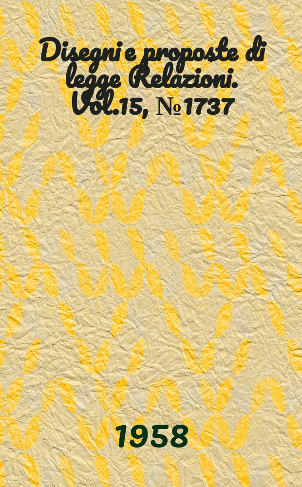 Disegni e proposte di legge Relazioni. Vol.15, №1737