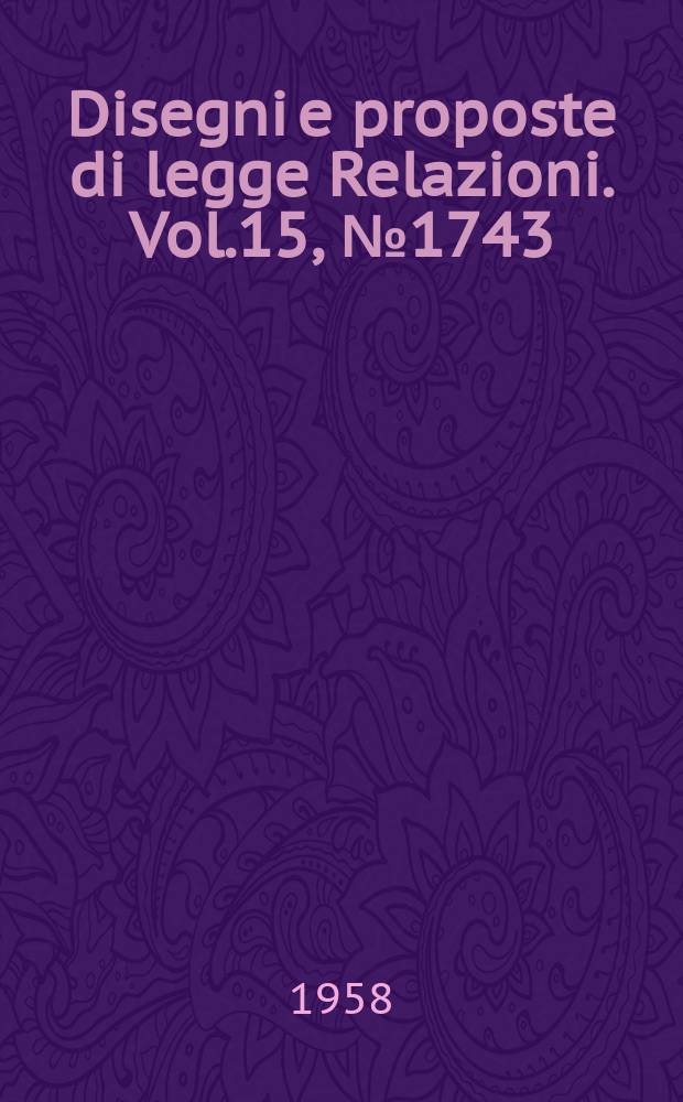 Disegni e proposte di legge Relazioni. Vol.15, №1743