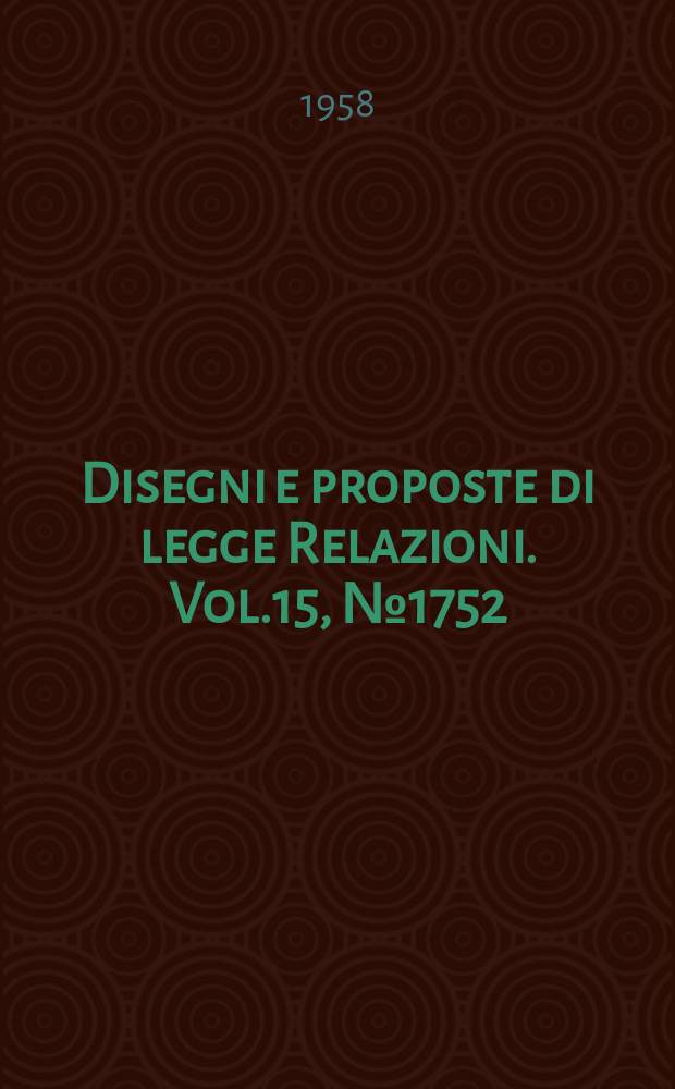 Disegni e proposte di legge Relazioni. Vol.15, №1752