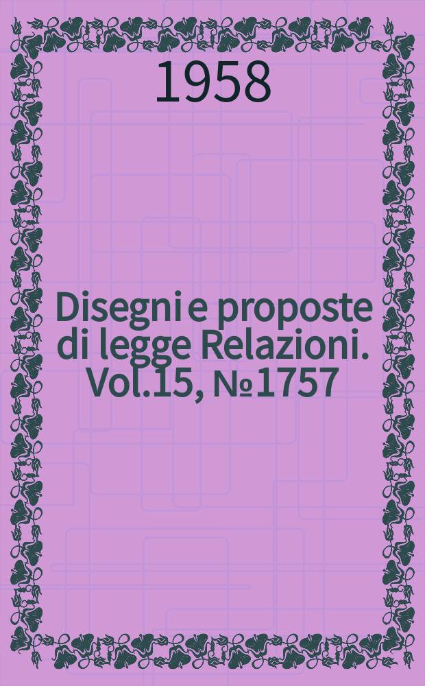 Disegni e proposte di legge Relazioni. Vol.15, №1757