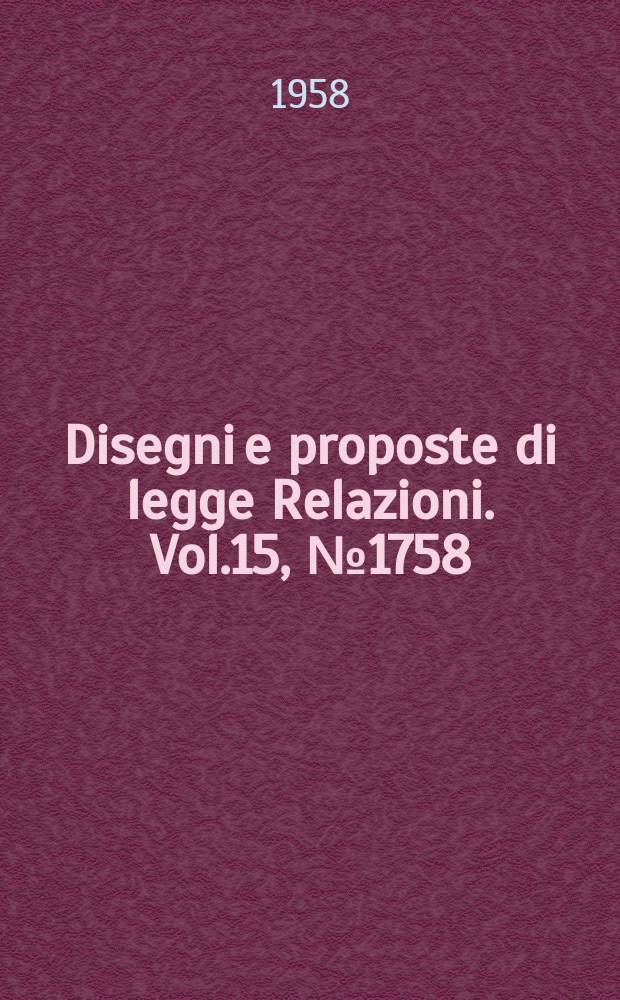 Disegni e proposte di legge Relazioni. Vol.15, №1758