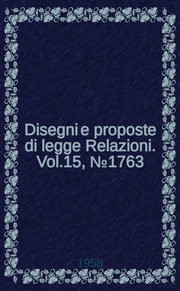 Disegni e proposte di legge Relazioni. Vol.15, №1763
