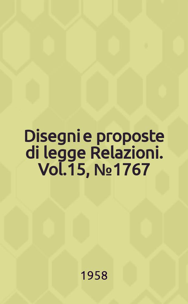 Disegni e proposte di legge Relazioni. Vol.15, №1767