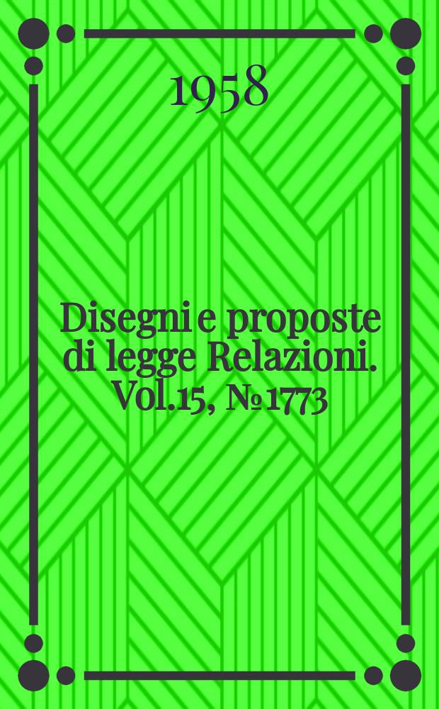 Disegni e proposte di legge Relazioni. Vol.15, №1773