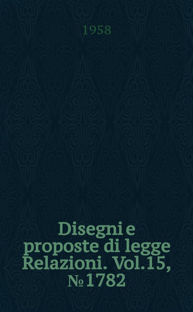 Disegni e proposte di legge Relazioni. Vol.15, №1782