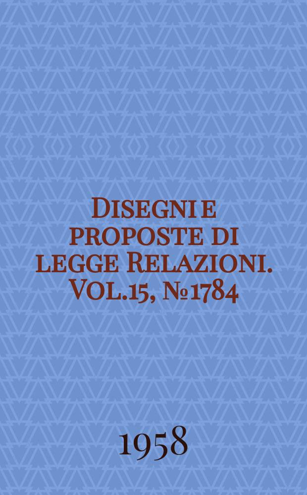 Disegni e proposte di legge Relazioni. Vol.15, №1784