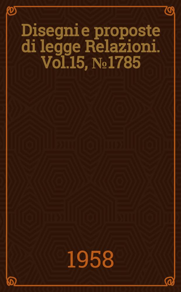 Disegni e proposte di legge Relazioni. Vol.15, №1785