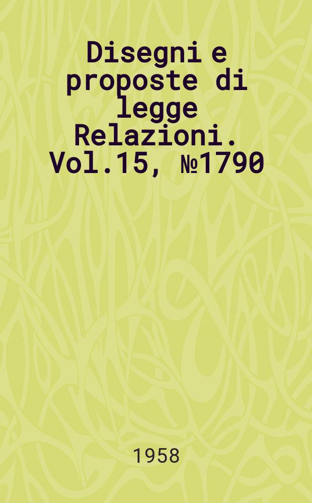 Disegni e proposte di legge Relazioni. Vol.15, №1790