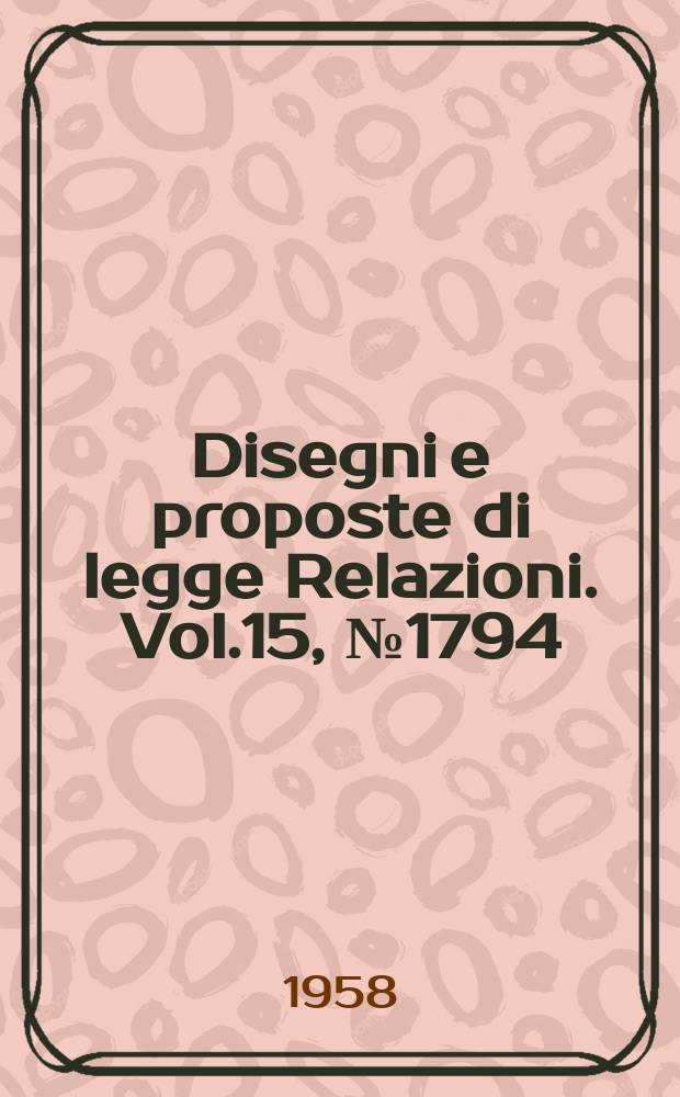 Disegni e proposte di legge Relazioni. Vol.15, №1794