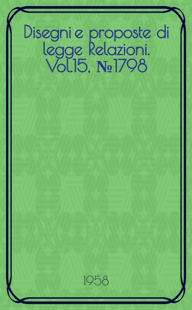 Disegni e proposte di legge Relazioni. Vol.15, №1798