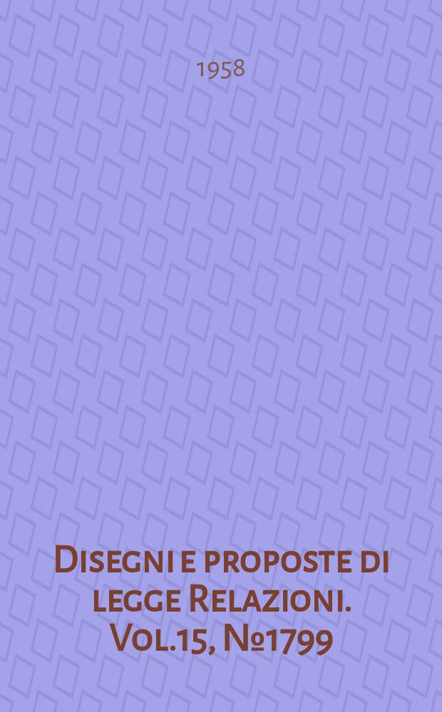 Disegni e proposte di legge Relazioni. Vol.15, №1799